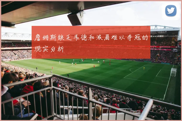 詹姆斯缺乏韦德和浓眉难以夺冠的现实分析