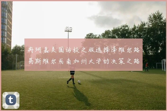 冉珂嘉美国访校之旅选择泽维尔路易斯维尔或南加州大学的决策之路