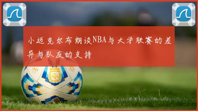 小迈克尔布朗谈NBA与大学联赛的差异与队友的支持