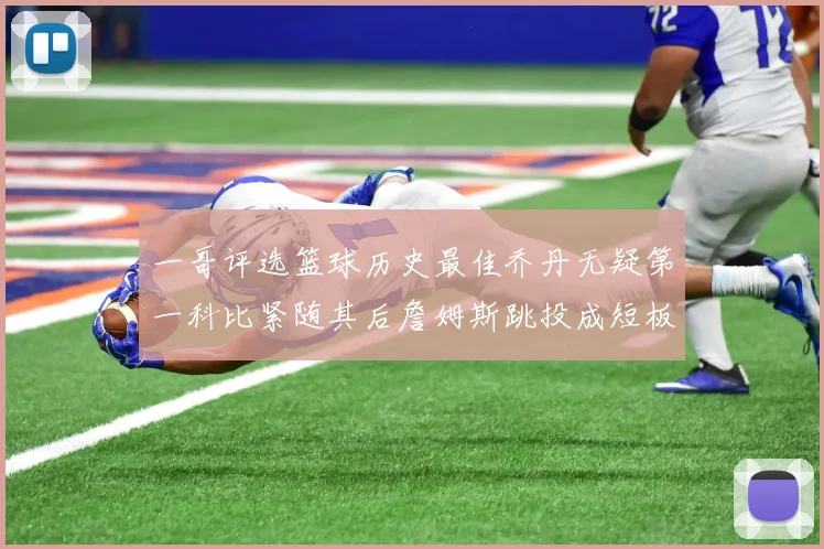 一哥评选篮球历史最佳乔丹无疑第一科比紧随其后詹姆斯跳投成短板