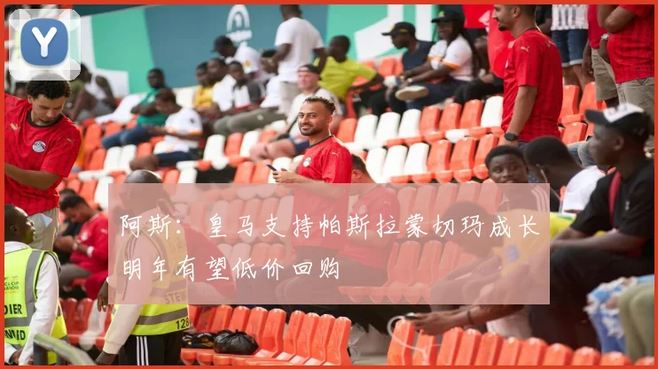 阿斯：皇马支持帕斯拉蒙切玛成长明年有望低价回购