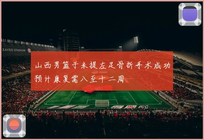 山西男篮于米提左足骨折手术成功预计康复需八至十二周