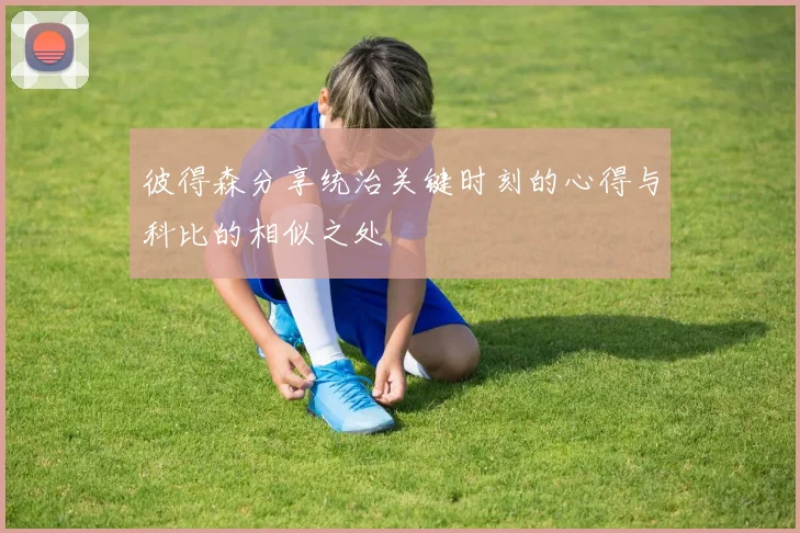 彼得森分享统治关键时刻的心得与科比的相似之处